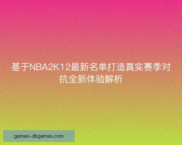 基于NBA2K12最新名单打造真实赛季对抗全新体验解析